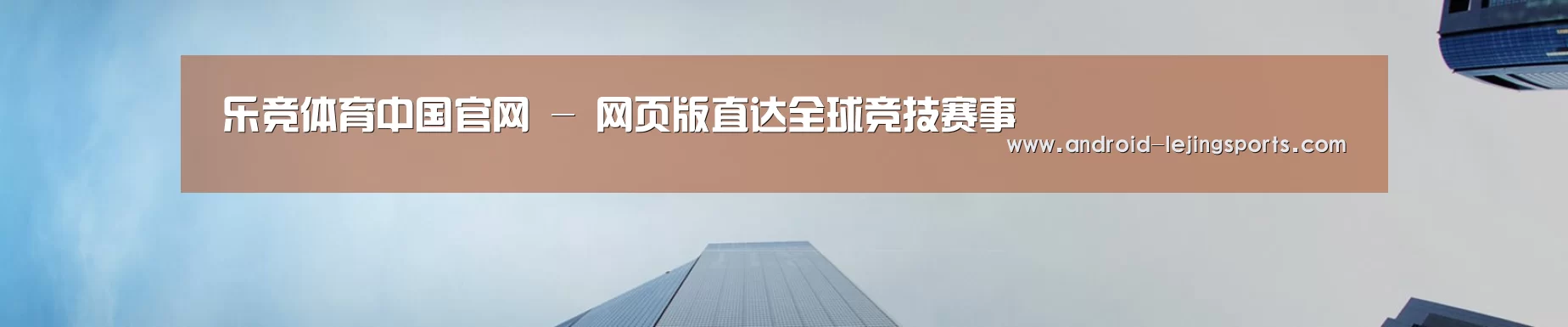乐竞体育中国官网 - 网页版直达全球竞技赛事