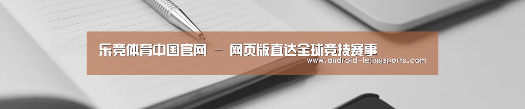 乐竞体育中国官网 - 网页版直达全球竞技赛事