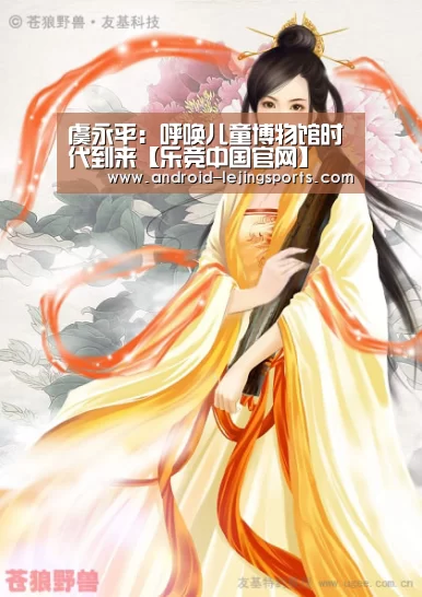 虞永平:呼唤儿童博物馆时代到来【乐竞中国官网】(图2) 乐竞中国官网